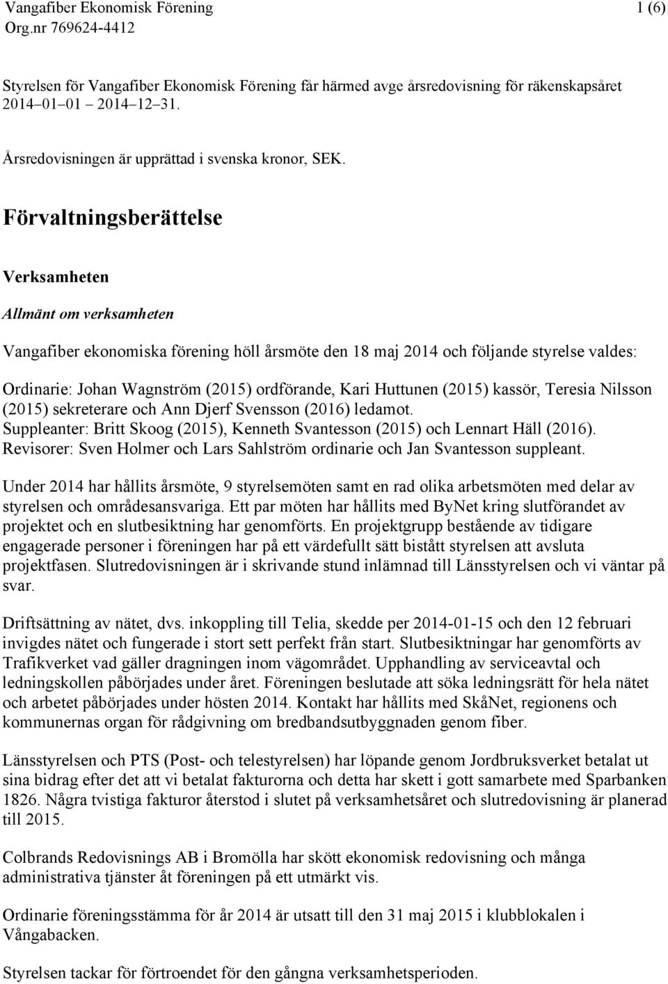 Kari Huttunen (2015) kassör, Teresia Nilsson (2015) sekreterare och Ann Djerf Svensson (2016) ledamot. Suppleanter: Britt Skoog (2015), Kenneth Svantesson (2015) och Lennart Häll (2016).