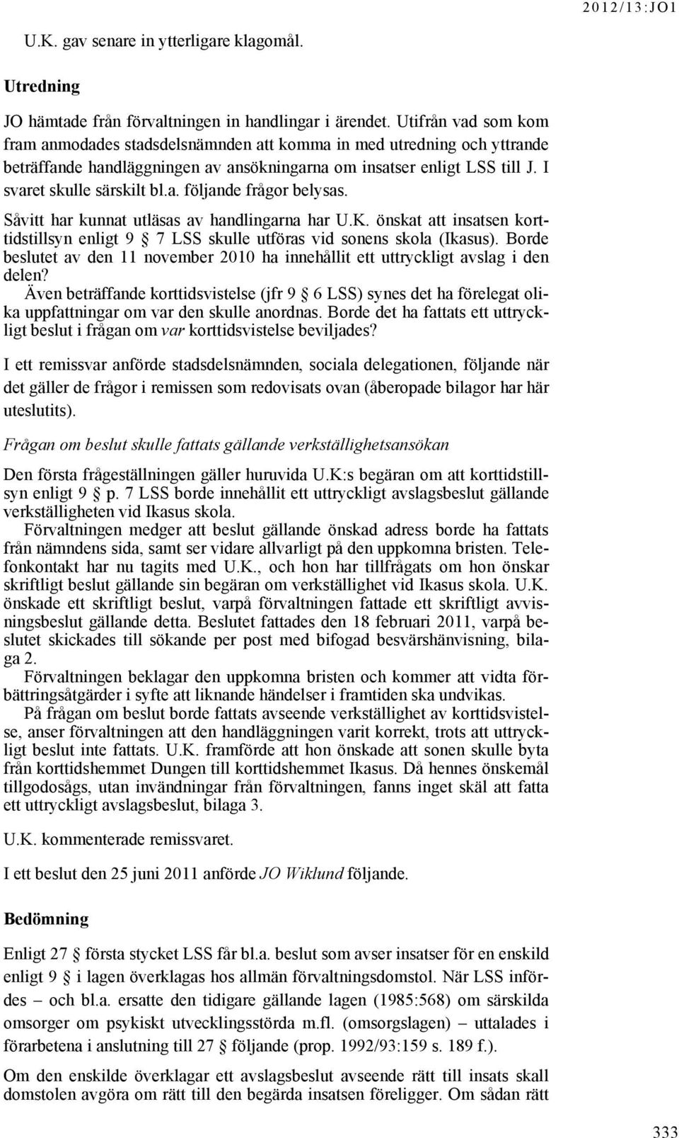 Såvitt har kunnat utläsas av handlingarna har U.K. önskat att insatsen korttidstillsyn enligt 9 7 LSS skulle utföras vid sonens skola (Ikasus).
