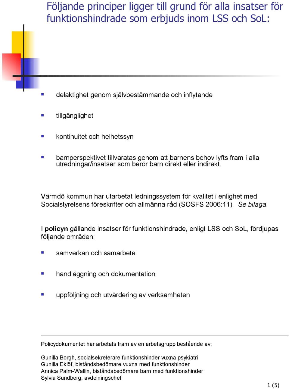 Värmdö kommun har utarbetat ledningssystem för kvalitet i enlighet med Socialstyrelsens föreskrifter och allmänna råd (SOSFS 2006:11). Se bilaga.