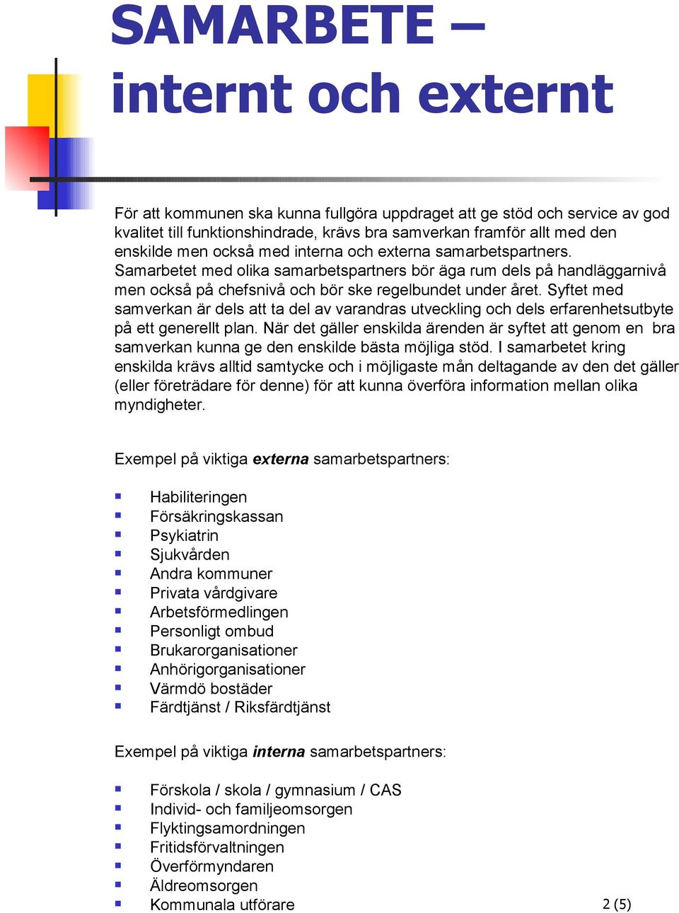 Syftet med samverkan är dels att ta del av varandras utveckling och dels erfarenhetsutbyte på ett generellt plan.