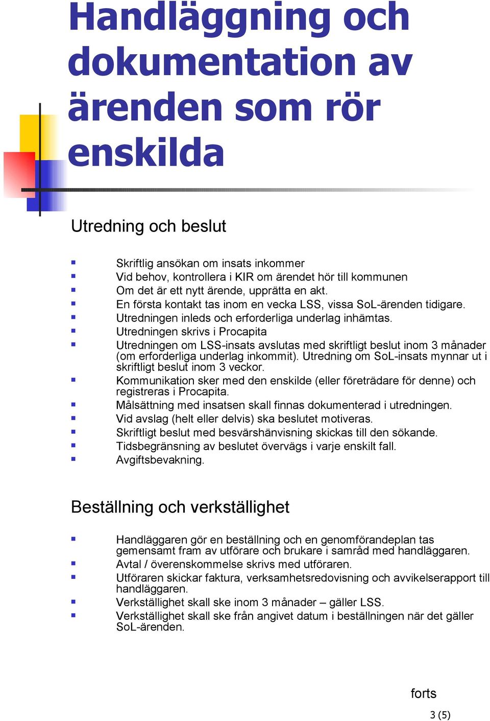 Utredningen skrivs i Procapita Utredningen om LSS-insats avslutas med skriftligt beslut inom 3 månader (om erforderliga underlag inkommit).