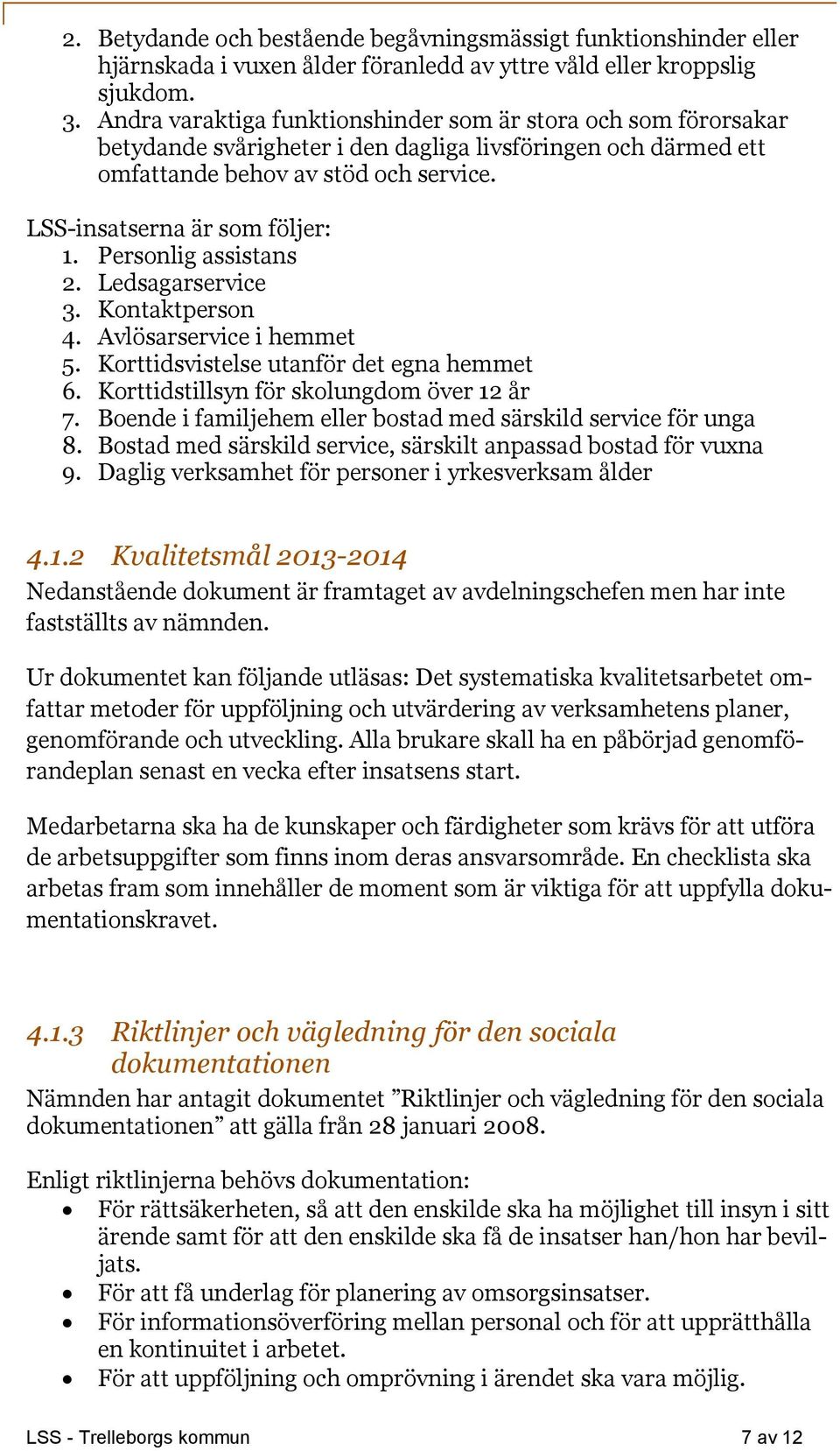 Personlig assistans 2. Ledsagarservice 3. Kontaktperson 4. Avlösarservice i hemmet 5. Korttidsvistelse utanför det egna hemmet 6. Korttidstillsyn för skolungdom över 12 år 7.