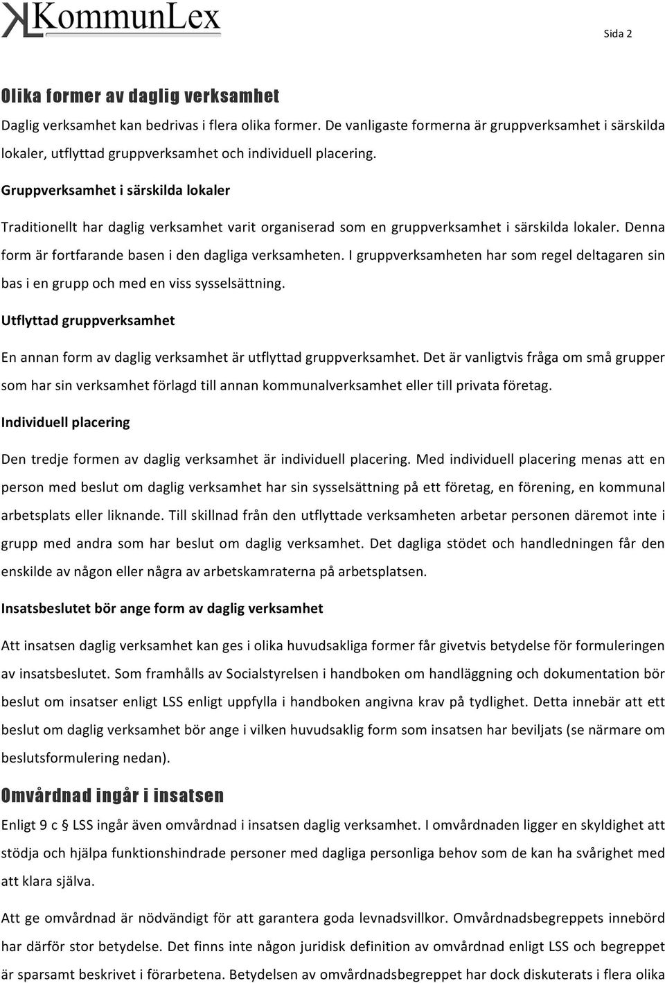 Gruppverksamhet i särskilda lokaler Traditionellt har daglig verksamhet varit organiserad som en gruppverksamhet i särskilda lokaler. Denna form är fortfarande basen i den dagliga verksamheten.