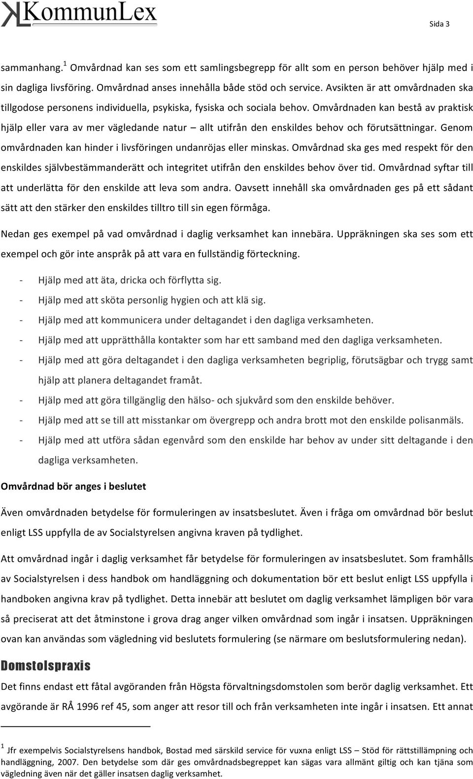 Omvårdnaden kan bestå av praktisk hjälp eller vara av mer vägledande natur allt utifrån den enskildes behov och förutsättningar. Genom omvårdnaden kan hinder i livsföringen undanröjas eller minskas.