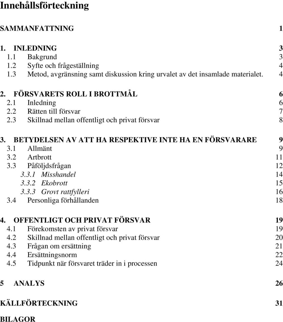 1 Allmänt 9 3.2 Artbrott 11 3.3 Påföljdsfrågan 12 3.3.1 Misshandel 14 3.3.2 Ekobrott 15 3.3.3 Grovt rattfylleri 16 3.4 Personliga förhållanden 18 4. OFFENTLIGT OCH PRIVAT FÖRSVAR 19 4.