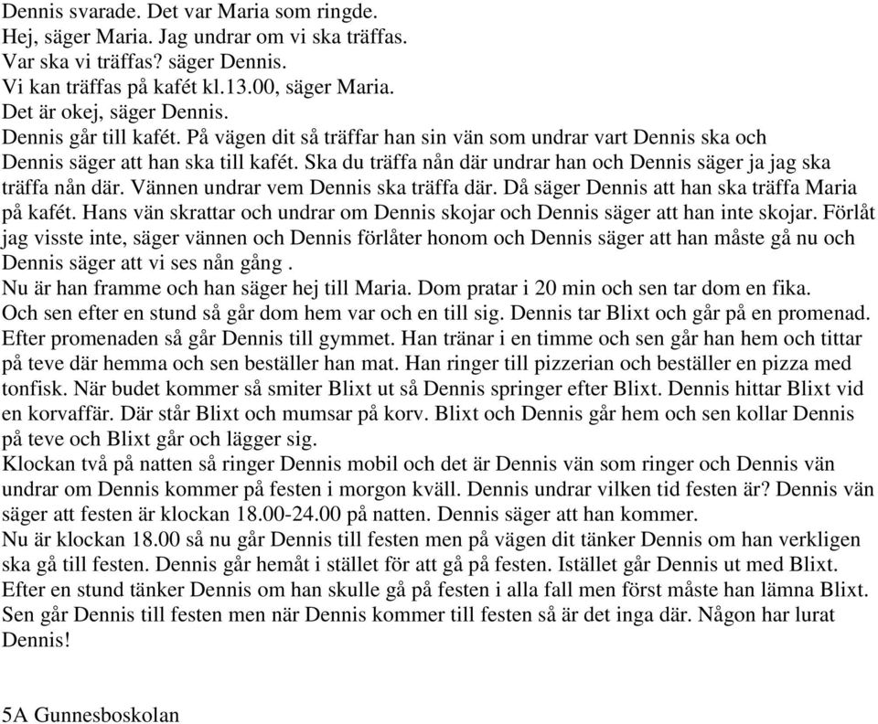 Ska du träffa nån där undrar han och Dennis säger ja jag ska träffa nån där. Vännen undrar vem Dennis ska träffa där. Då säger Dennis att han ska träffa Maria på kafét.