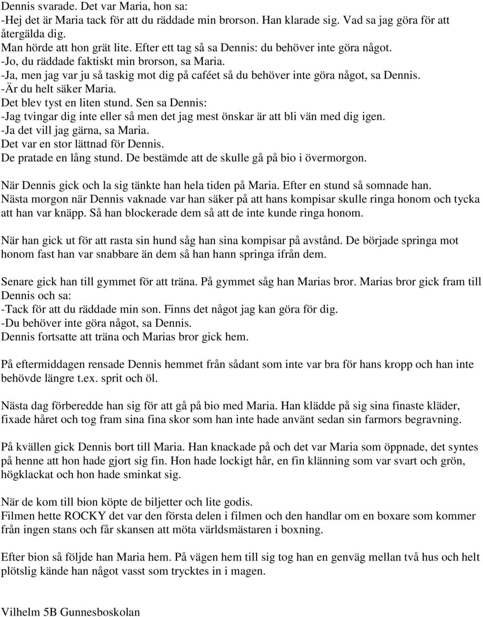 -Är du helt säker Maria. Det blev tyst en liten stund. Sen sa Dennis: -Jag tvingar dig inte eller så men det jag mest önskar är att bli vän med dig igen. -Ja det vill jag gärna, sa Maria.