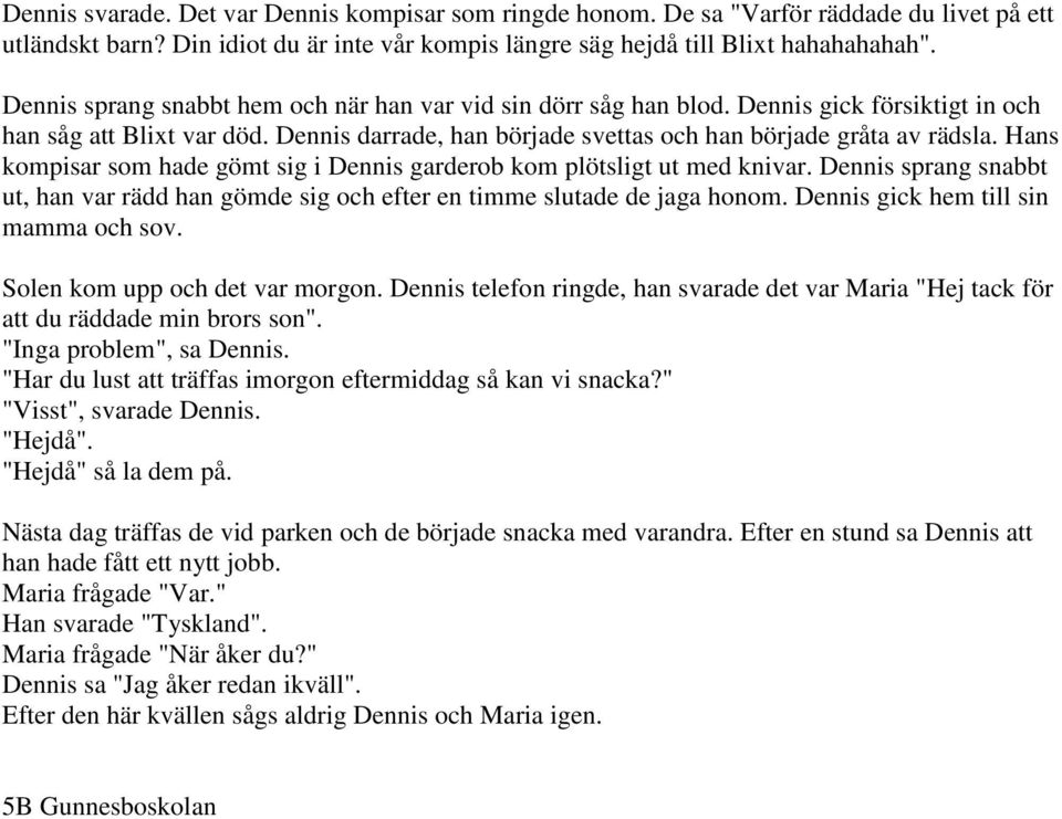 Hans kompisar som hade gömt sig i Dennis garderob kom plötsligt ut med knivar. Dennis sprang snabbt ut, han var rädd han gömde sig och efter en timme slutade de jaga honom.