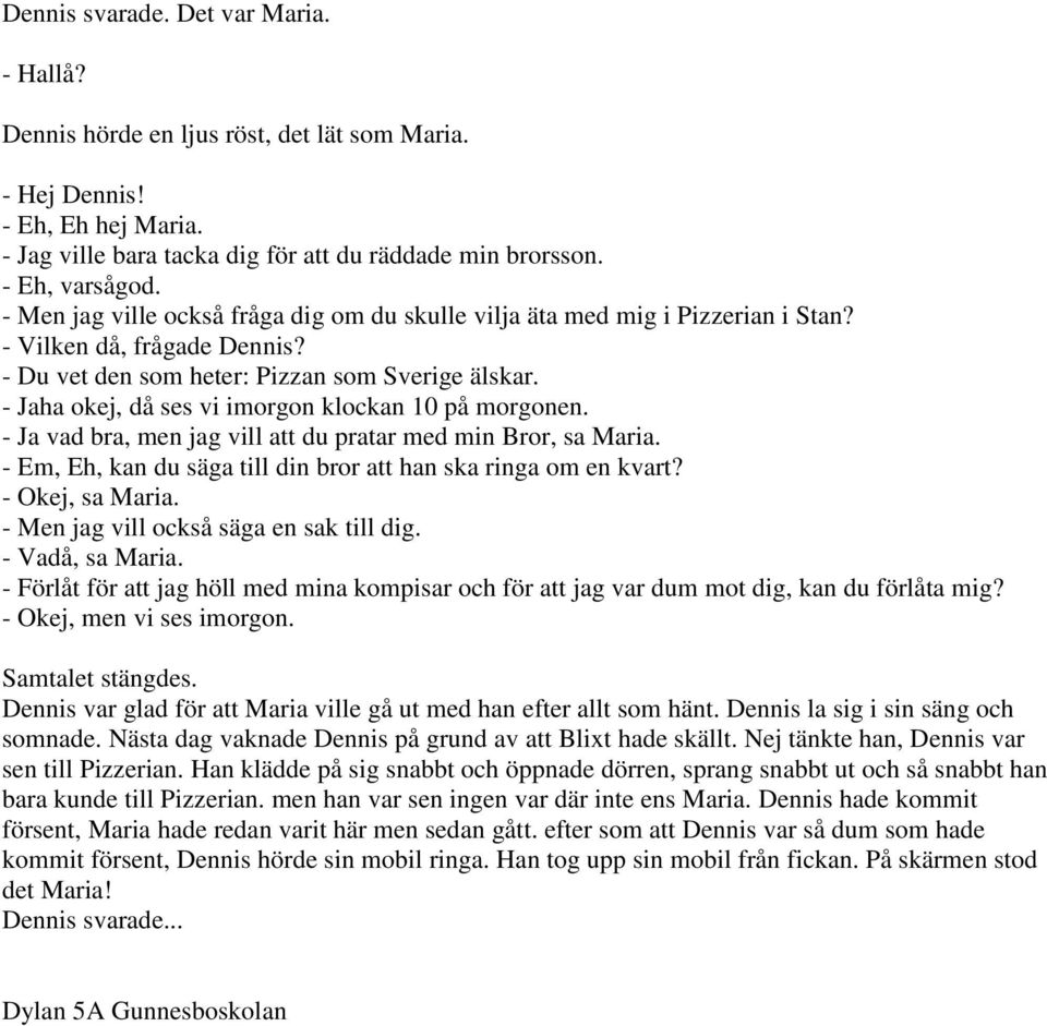 - Jaha okej, då ses vi imorgon klockan 10 på morgonen. - Ja vad bra, men jag vill att du pratar med min Bror, sa Maria. - Em, Eh, kan du säga till din bror att han ska ringa om en kvart?