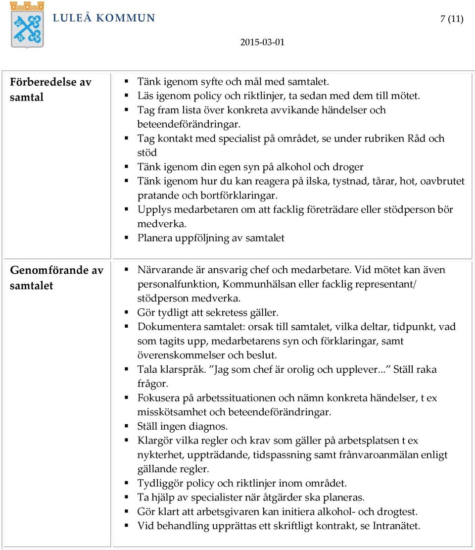 Tag kontakt med specialist på området, se under rubriken Råd och stöd Tänk igenom din egen syn på alkohol och droger Tänk igenom hur du kan reagera på ilska, tystnad, tårar, hot, oavbrutet pratande