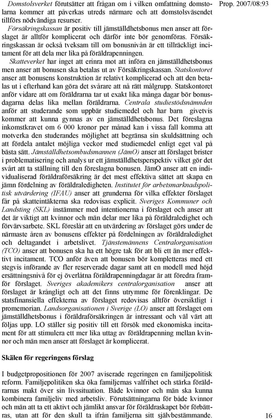 Försäkringskassan är också tveksam till om bonusnivån är ett tillräckligt incitament för att dela mer lika på föräldrapenningen.