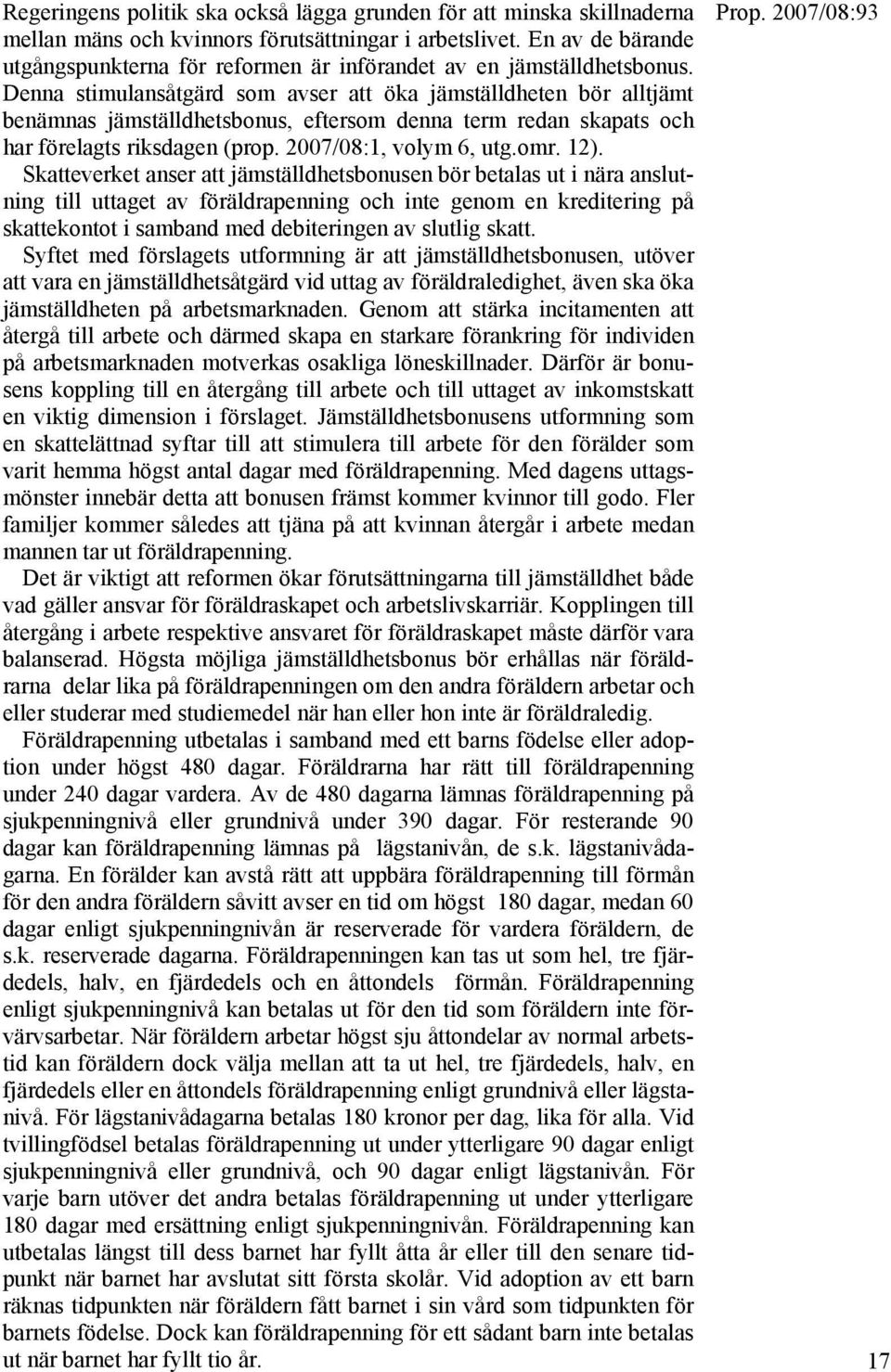 Denna stimulansåtgärd som avser att öka jämställdheten bör alltjämt benämnas jämställdhetsbonus, eftersom denna term redan skapats och har förelagts riksdagen (prop. 2007/08:1, volym 6, utg.omr. 12).