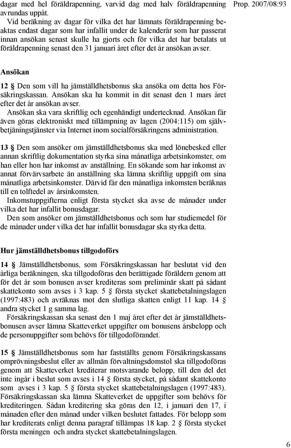 betalats ut föräldrapenning senast den 31 januari året efter det år ansökan avser. Ansökan 12 Den som vill ha jämställdhetsbonus ska ansöka om detta hos Försäkringskassan.