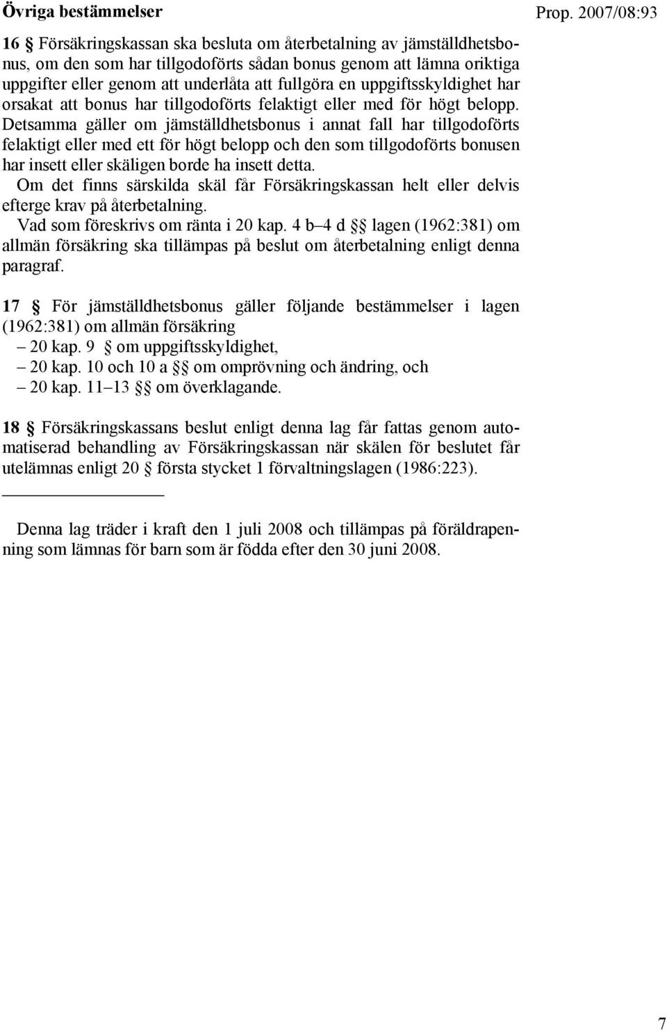 Detsamma gäller om jämställdhetsbonus i annat fall har tillgodoförts felaktigt eller med ett för högt belopp och den som tillgodoförts bonusen har insett eller skäligen borde ha insett detta.