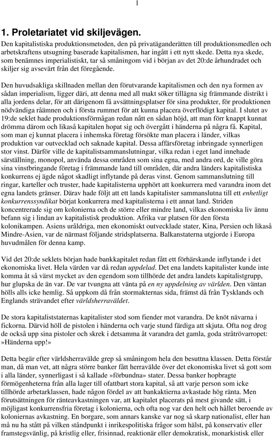 Detta nya skede, som benämnes imperialistiskt, tar så småningom vid i början av det 20:de århundradet och skiljer sig avsevärt från det föregående.