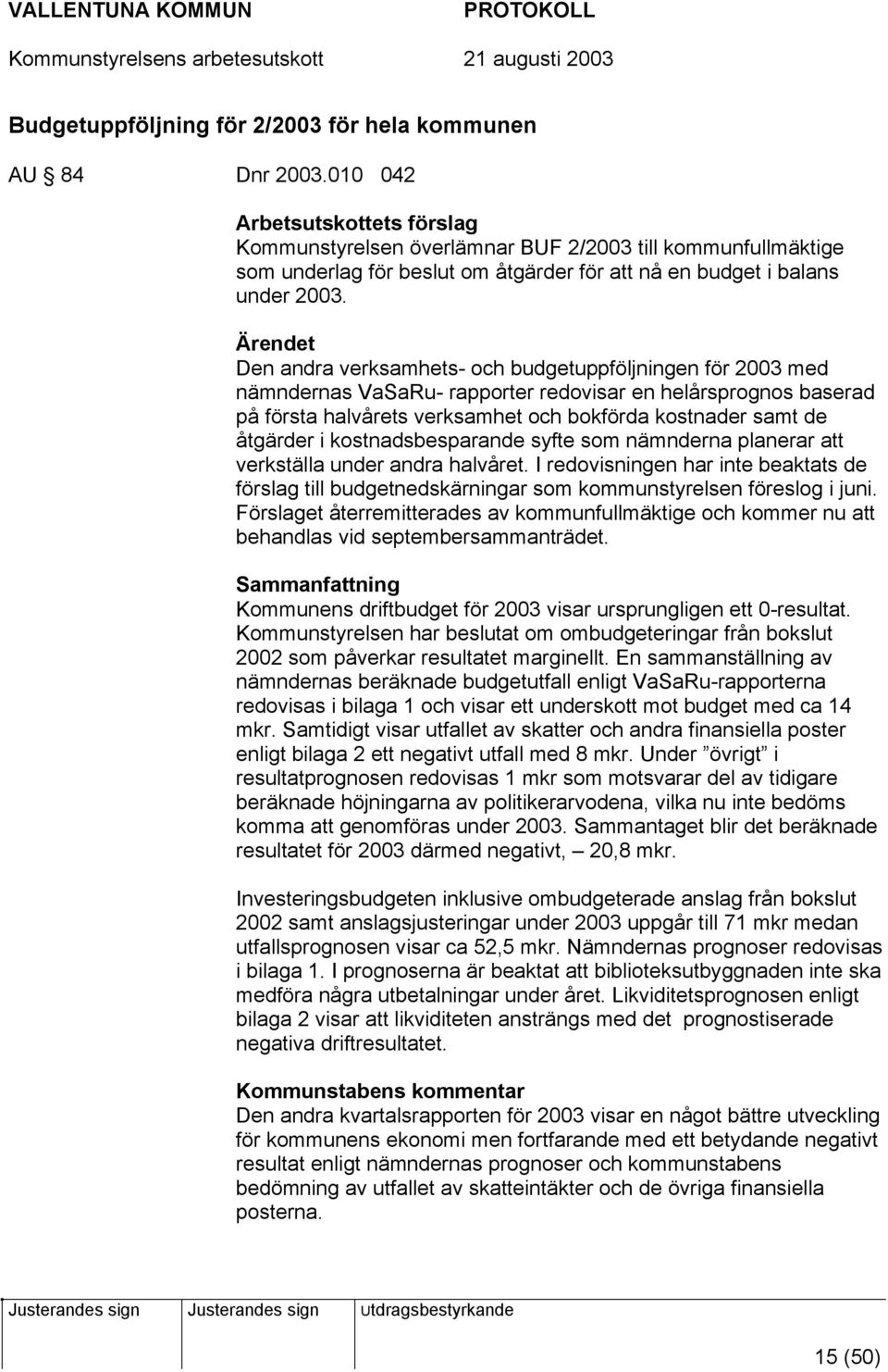 Ärendet Den andra verksamhets- och budgetuppföljningen för 2003 med nämndernas VaSaRu- rapporter redovisar en helårsprognos baserad på första halvårets verksamhet och bokförda kostnader samt de