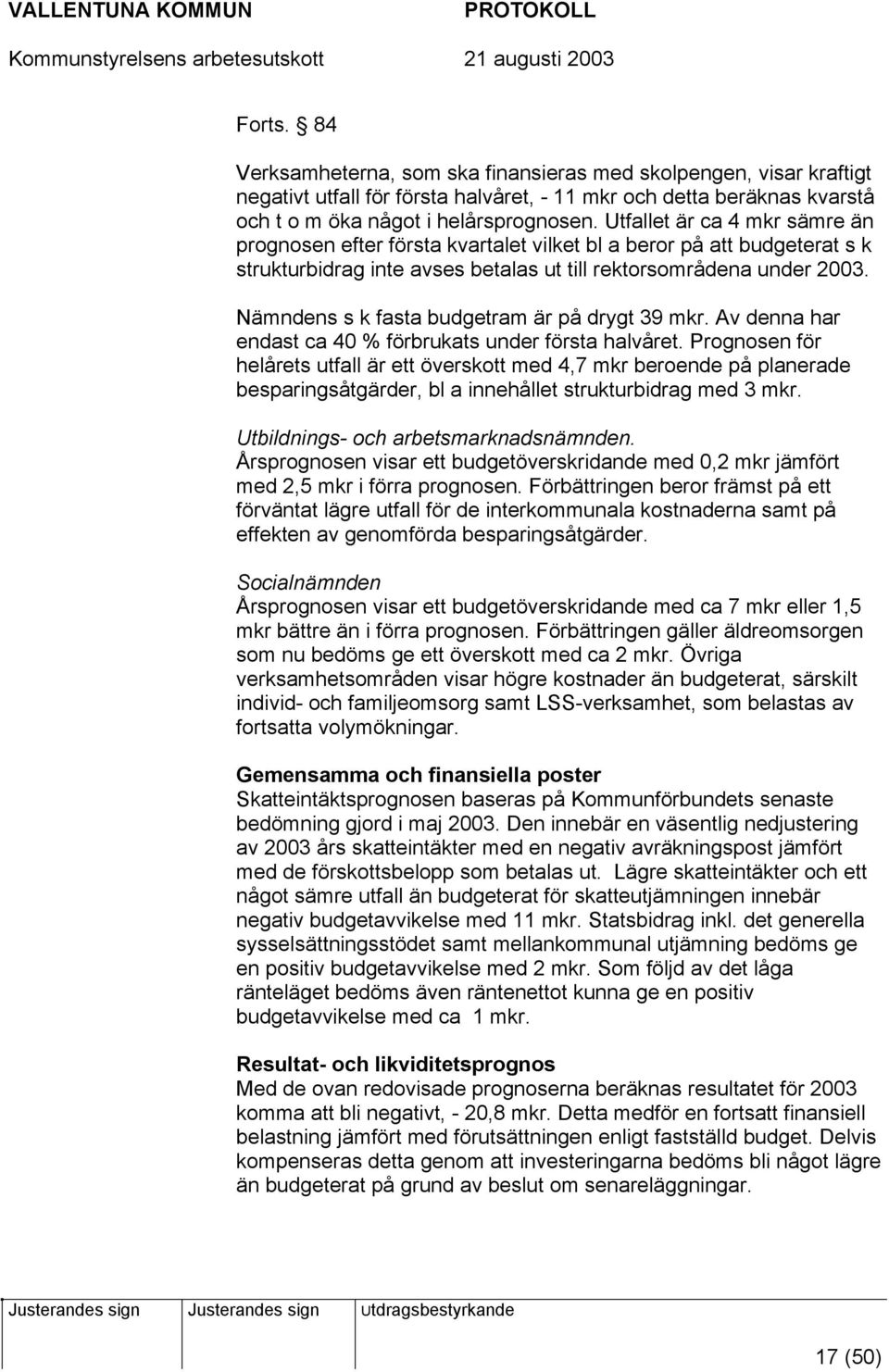 Nämndens s k fasta budgetram är på drygt 39 mkr. Av denna har endast ca 40 % förbrukats under första halvåret.