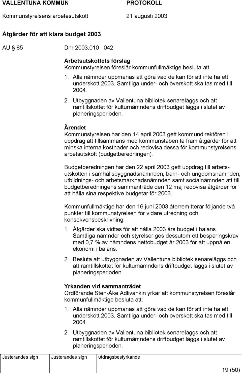 03. Samtliga under- och överskott ska tas med till 2004. 2. Utbyggnaden av Vallentuna bibliotek senareläggs och att ramtillskottet för kulturnämndens driftbudget läggs i slutet av planeringsperioden.