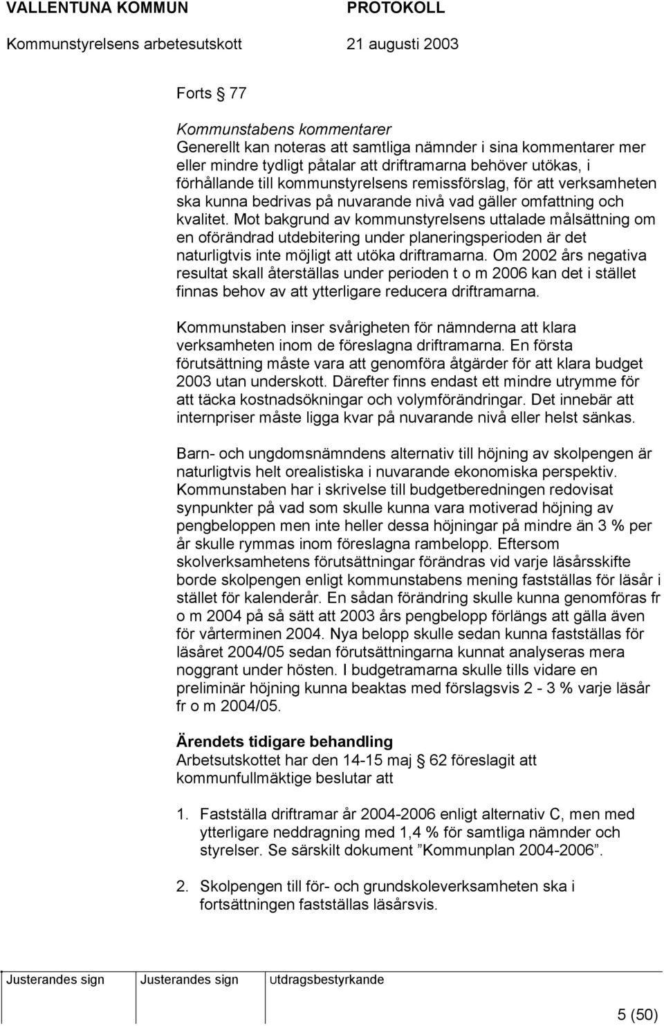 Mot bakgrund av kommunstyrelsens uttalade målsättning om en oförändrad utdebitering under planeringsperioden är det naturligtvis inte möjligt att utöka driftramarna.