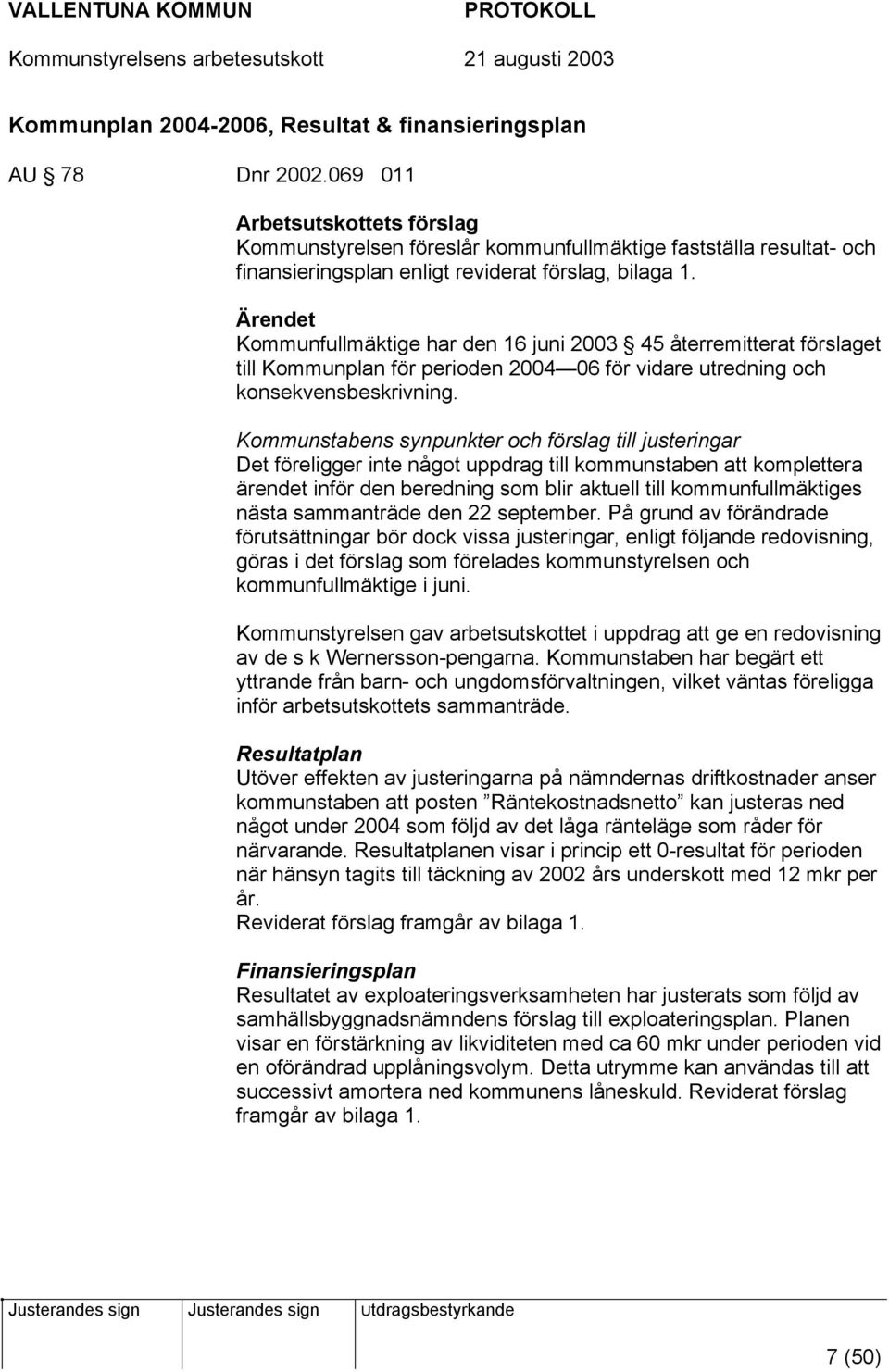 Ärendet Kommunfullmäktige har den 16 juni 2003 45 återremitterat förslaget till Kommunplan för perioden 2004 06 för vidare utredning och konsekvensbeskrivning.