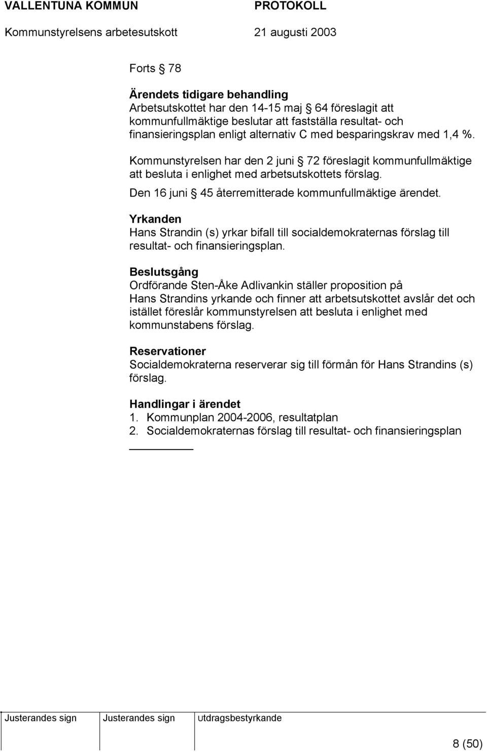 Yrkanden Hans Strandin (s) yrkar bifall till socialdemokraternas förslag till resultat- och finansieringsplan.