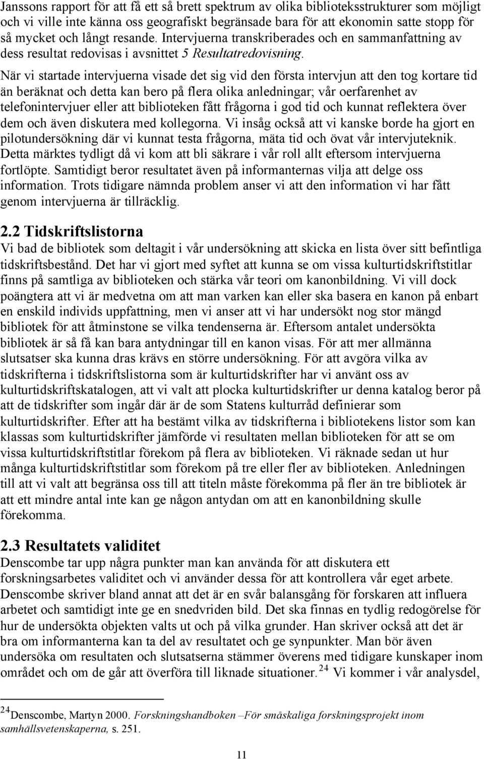 När vi startade intervjuerna visade det sig vid den första intervjun att den tog kortare tid än beräknat och detta kan bero på flera olika anledningar; vår oerfarenhet av telefonintervjuer eller att