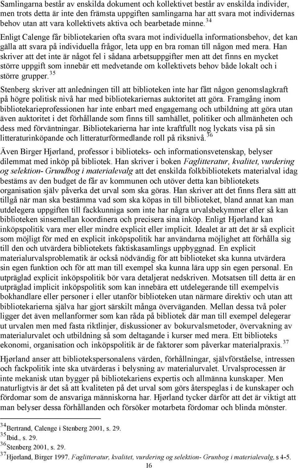 34 Enligt Calenge får bibliotekarien ofta svara mot individuella informationsbehov, det kan gälla att svara på individuella frågor, leta upp en bra roman till någon med mera.