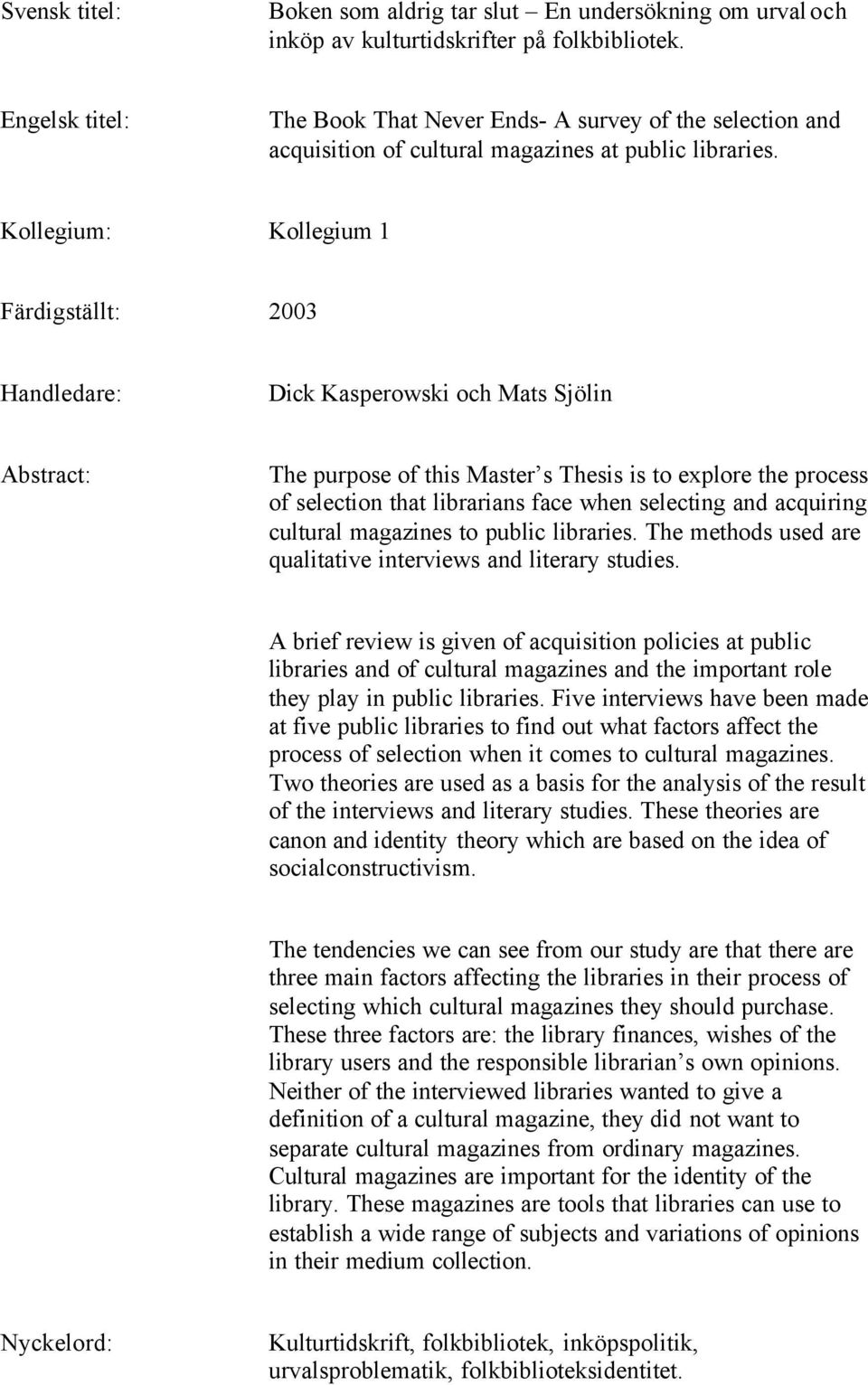 Kollegium: Kollegium 1 Färdigställt: 2003 Handledare: Dick Kasperowski och Mats Sjölin Abstract: The purpose of this Master s Thesis is to explore the process of selection that librarians face when