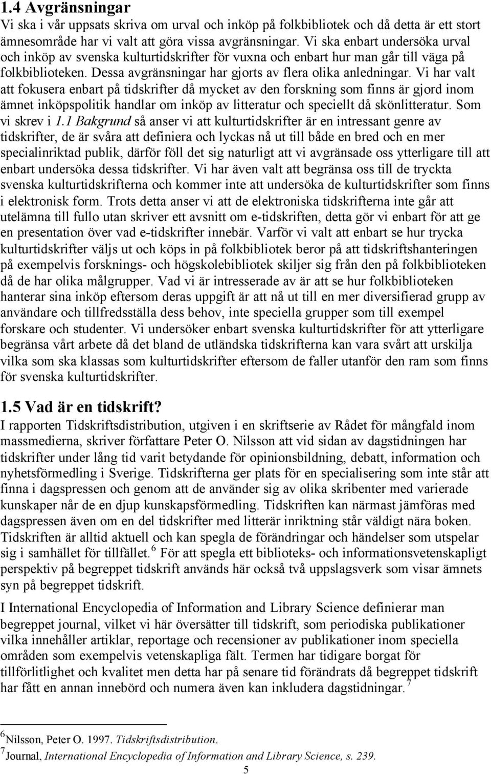 Vi har valt att fokusera enbart på tidskrifter då mycket av den forskning som finns är gjord inom ämnet inköpspolitik handlar om inköp av litteratur och speciellt då skönlitteratur. Som vi skrev i 1.