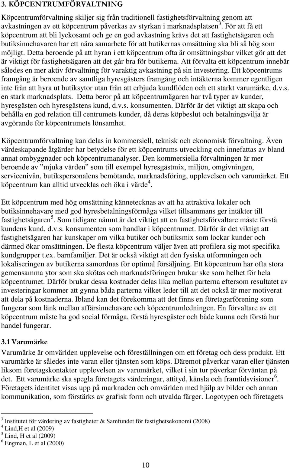 möjligt. Detta beroende på att hyran i ett köpcentrum ofta är omsättningsbar vilket gör att det är viktigt för fastighetsägaren att det går bra för butikerna.