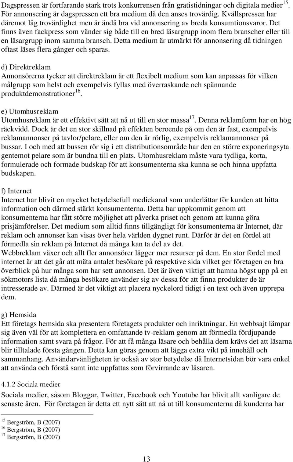 Det finns även fackpress som vänder sig både till en bred läsargrupp inom flera branscher eller till en läsargrupp inom samma bransch.