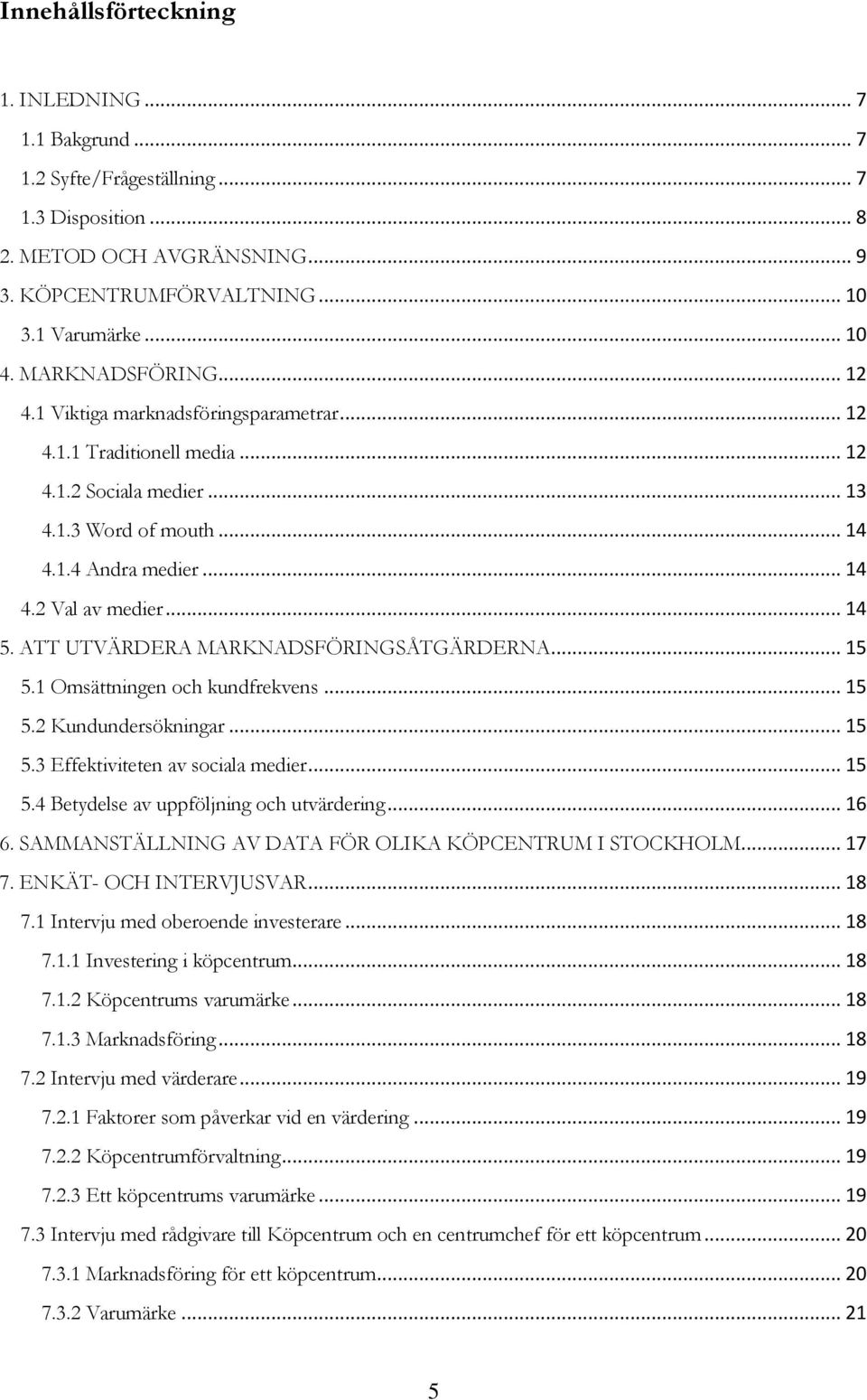 ATT UTVÄRDERA MARKNADSFÖRINGSÅTGÄRDERNA... 15 5.1 Omsättningen och kundfrekvens... 15 5.2 Kundundersökningar... 15 5.3 Effektiviteten av sociala medier... 15 5.4 Betydelse av uppföljning och utvärdering.