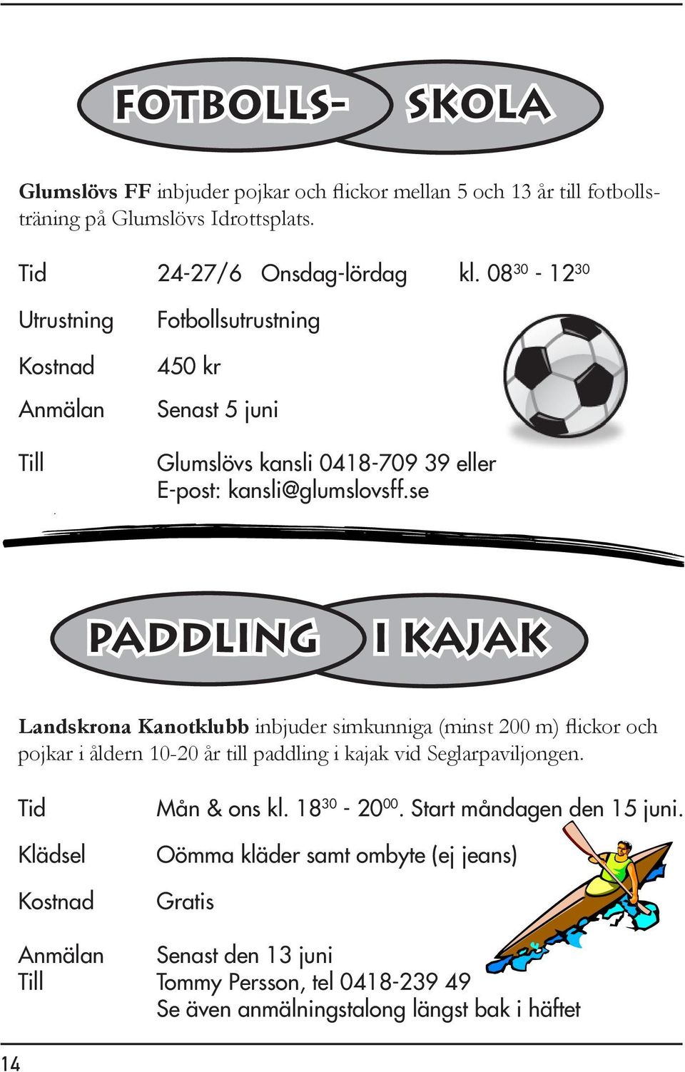 se paddling i kajak Landskrona Kanotklubb inbjuder simkunniga (minst 200 m) flickor och pojkar i åldern 10-20 år till paddling i kajak vid Seglarpaviljongen.