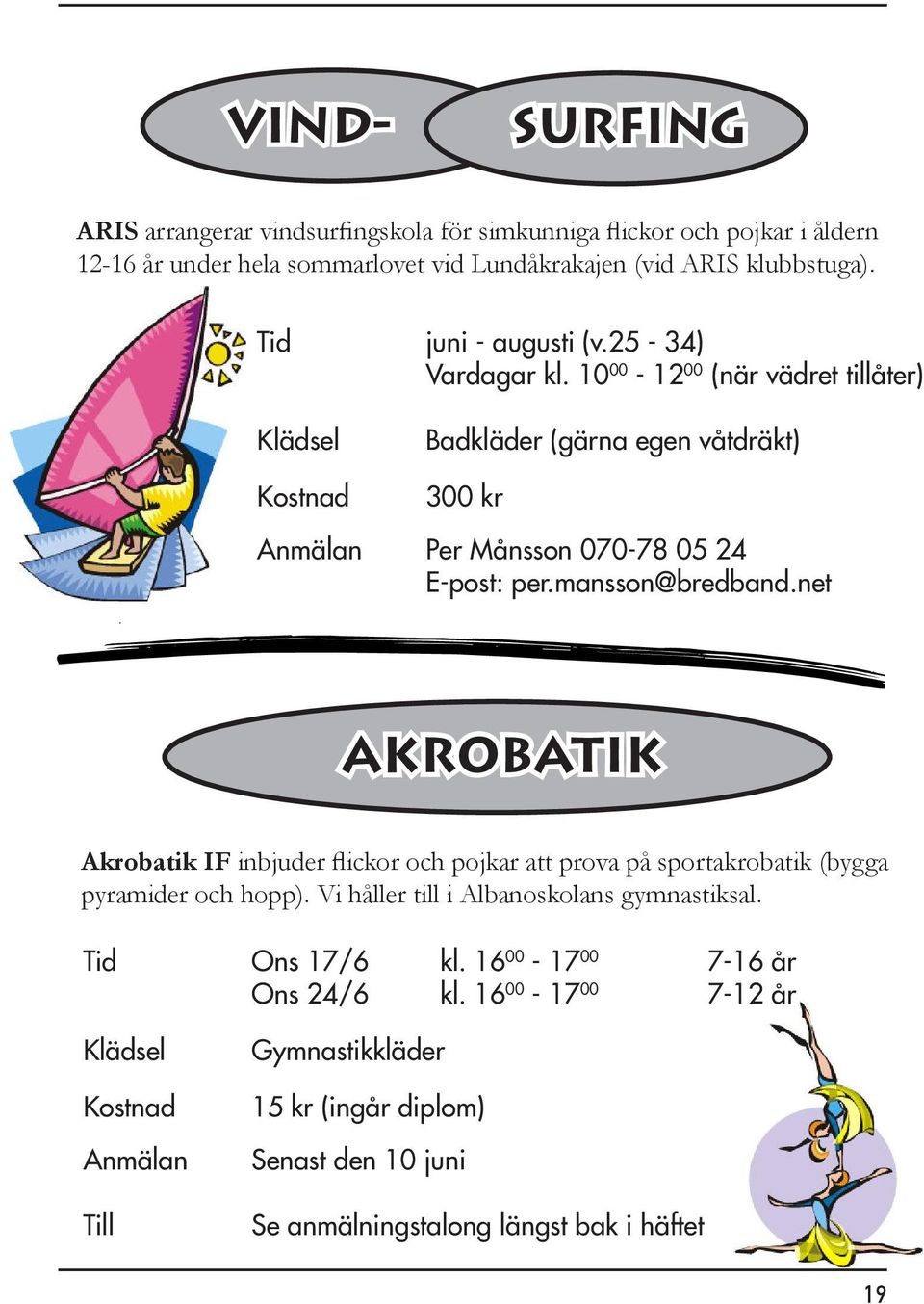 mansson@bredband.net Akrobatik Akrobatik IF inbjuder flickor och pojkar att prova på sportakrobatik (bygga pyramider och hopp).