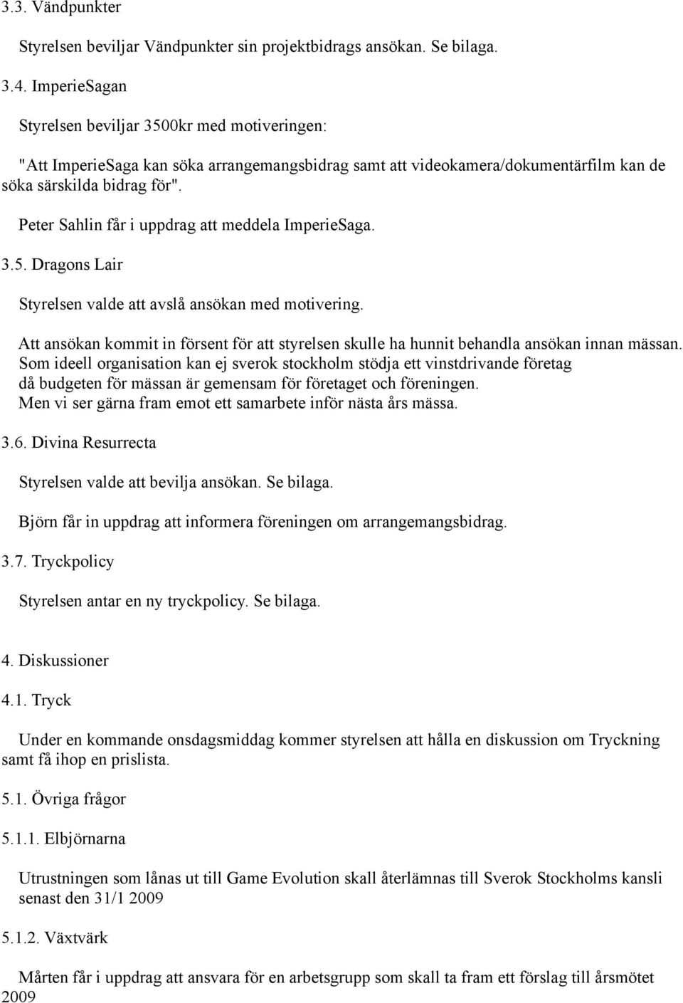 Peter Sahlin får i uppdrag att meddela ImperieSaga. 3.5. Dragons Lair Styrelsen valde att avslå ansökan med motivering.