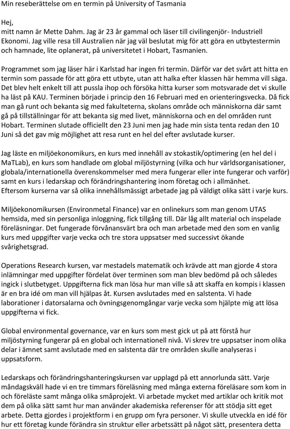 Programmet som jag läser här i Karlstad har ingen fri termin. Därför var det svårt att hitta en termin som passade för att göra ett utbyte, utan att halka efter klassen här hemma vill säga.