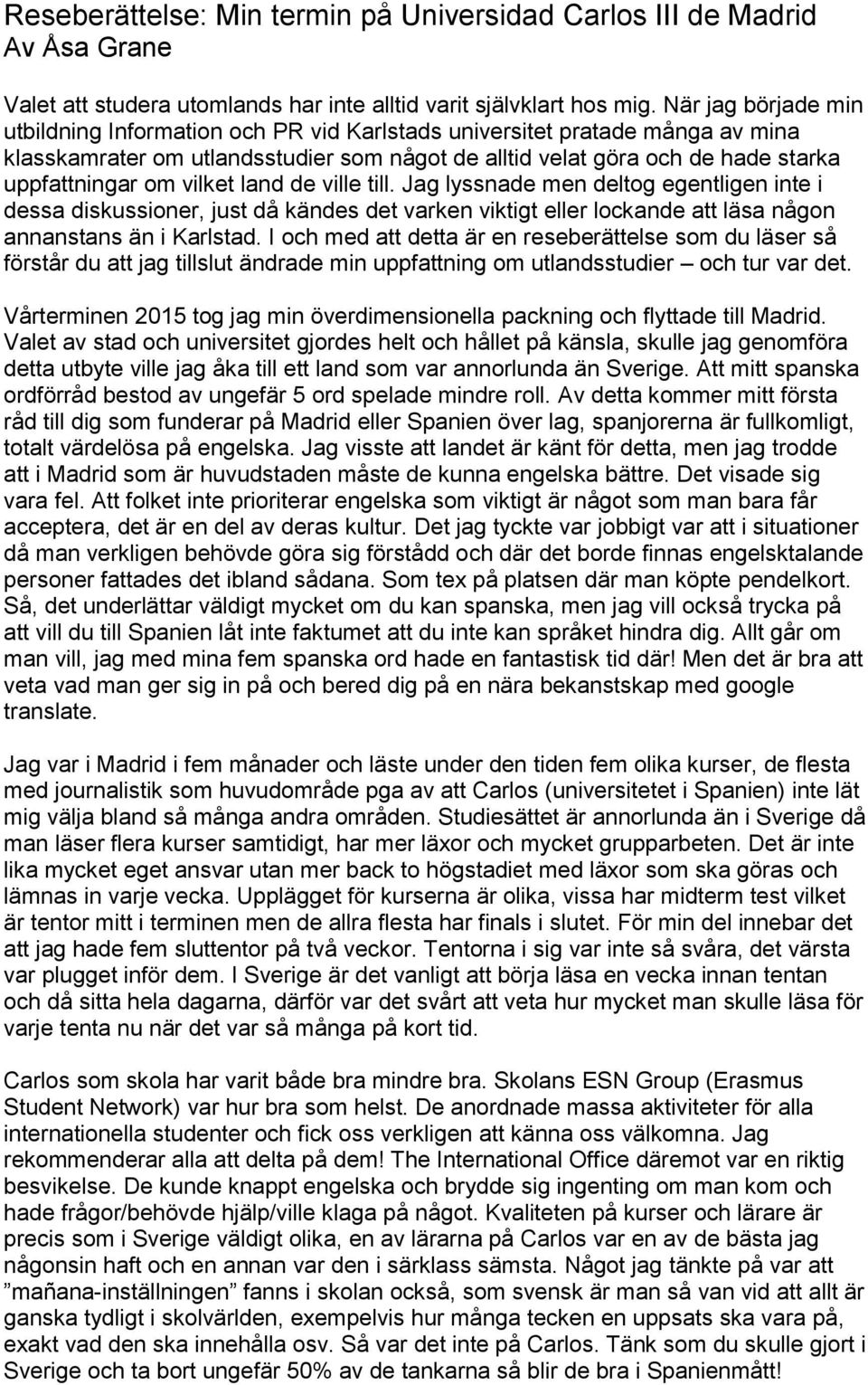 vilket land de ville till. Jag lyssnade men deltog egentligen inte i dessa diskussioner, just då kändes det varken viktigt eller lockande att läsa någon annanstans än i Karlstad.