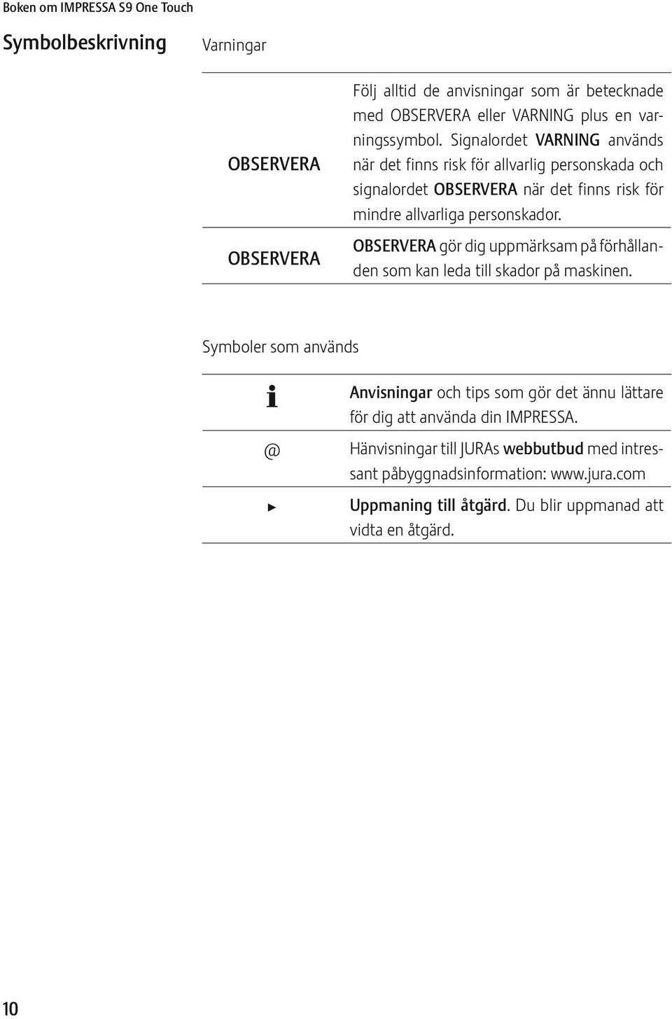 Signalordet VARNING används när det finns risk för allvarlig personskada och signalordet OBSRVRA när det finns risk för mindre allvarliga personskador.