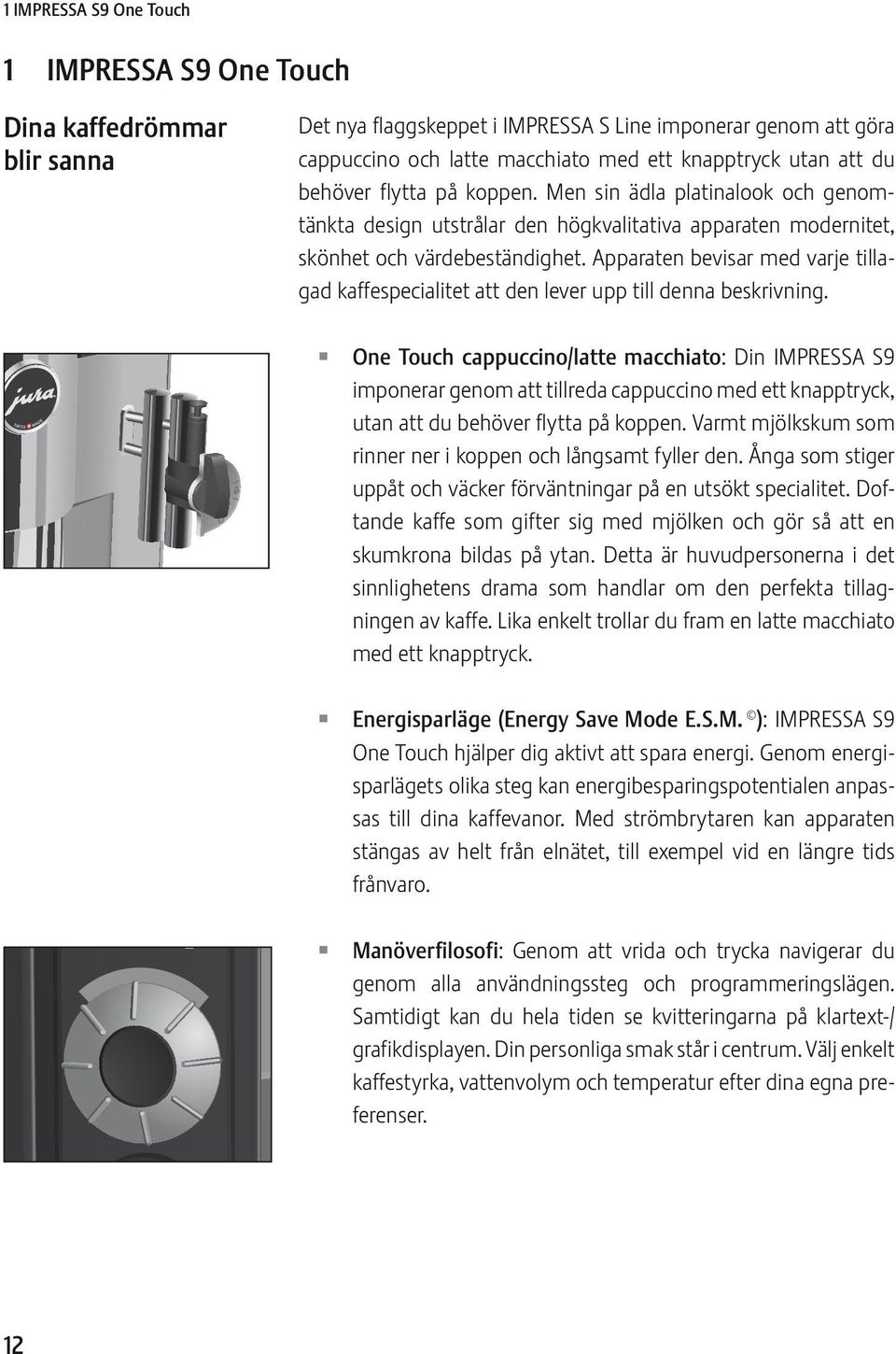 Apparaten bevisar med varje tillagad kaffespecialitet att den lever upp till denna beskrivning.