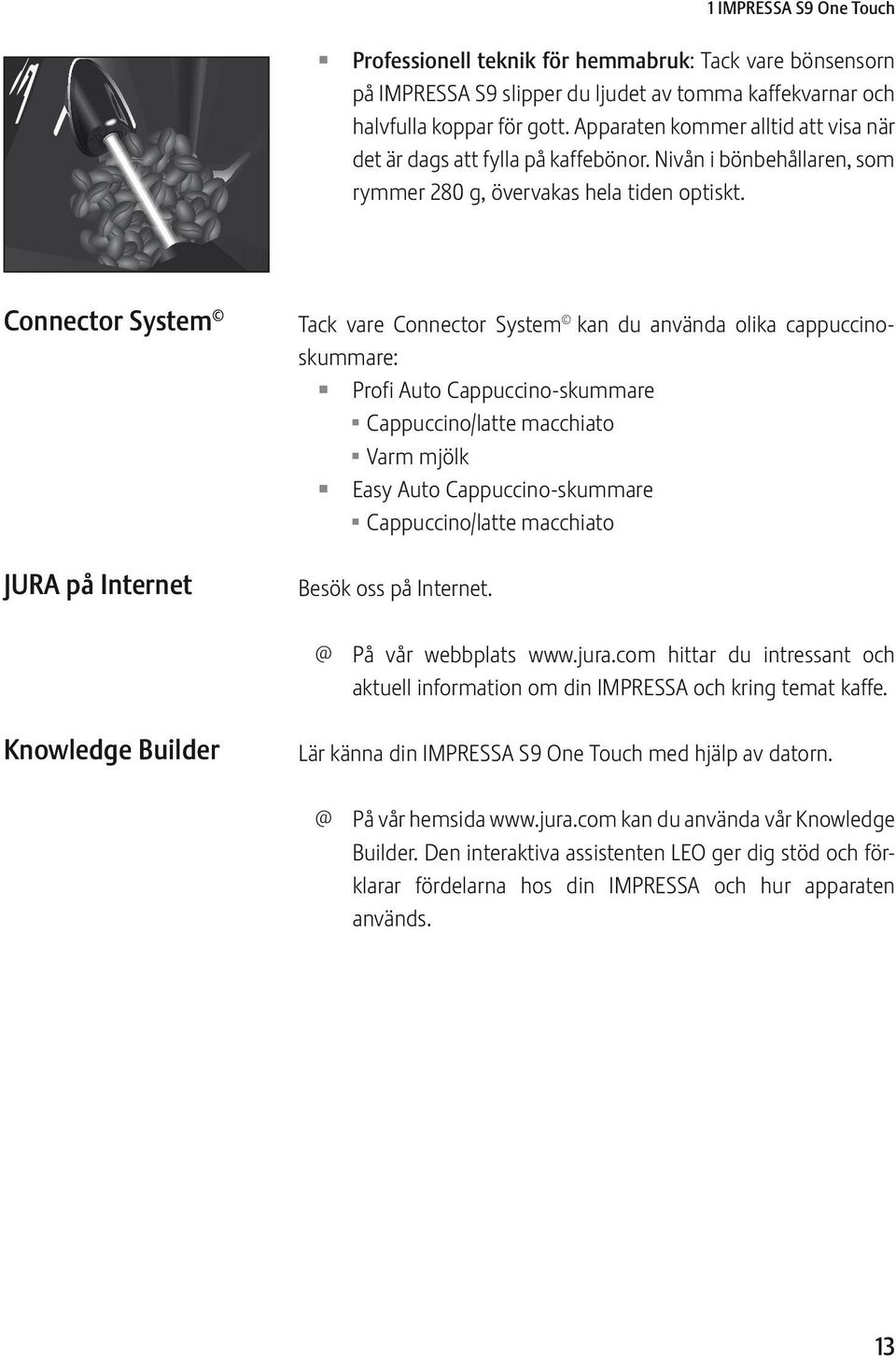 Connector System JURA på Internet Tack vare Connector System kan du använda olika cappuccinoskummare: Z Profi Auto Cappuccino-skummare U Cappuccino/latte macchiato U Varm mjölk Z asy Auto