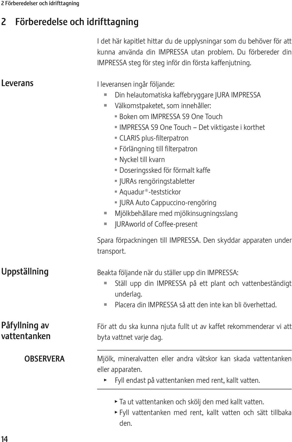 Leverans I leveransen ingår följande: Z Z Z Z Din helautomatiska kaffebryggare JURA IMPRSSA Välkomstpaketet, som innehåller: U Boken om IMPRSSA S9 One Touch U IMPRSSA S9 One Touch Det viktigaste i