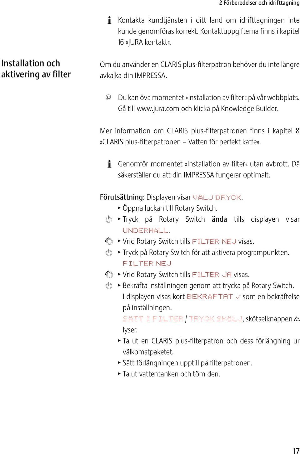 jura.com och klicka på Knowledge Builder. Mer information om CLARIS plus-filterpatronen finns i kapitel 8»CLARIS plus-filterpatronen Vatten för perfekt kaffe«.