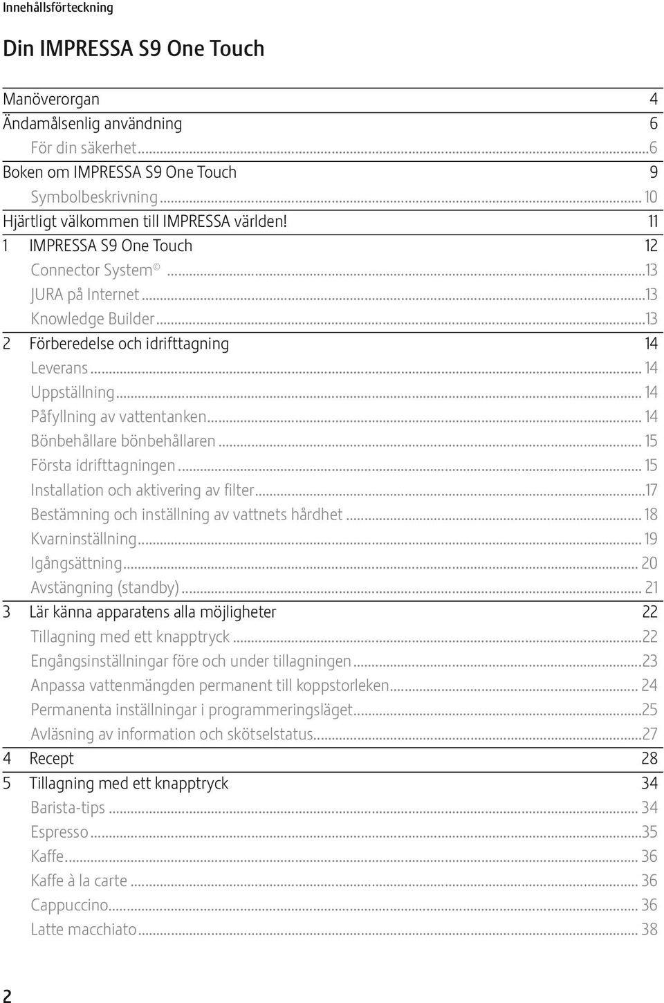 .. 14 Uppställning... 14 Påfyllning av vattentanken... 14 Bönbehållare bönbehållaren... 15 Första idrifttagningen... 15 Installation och aktivering av filter.