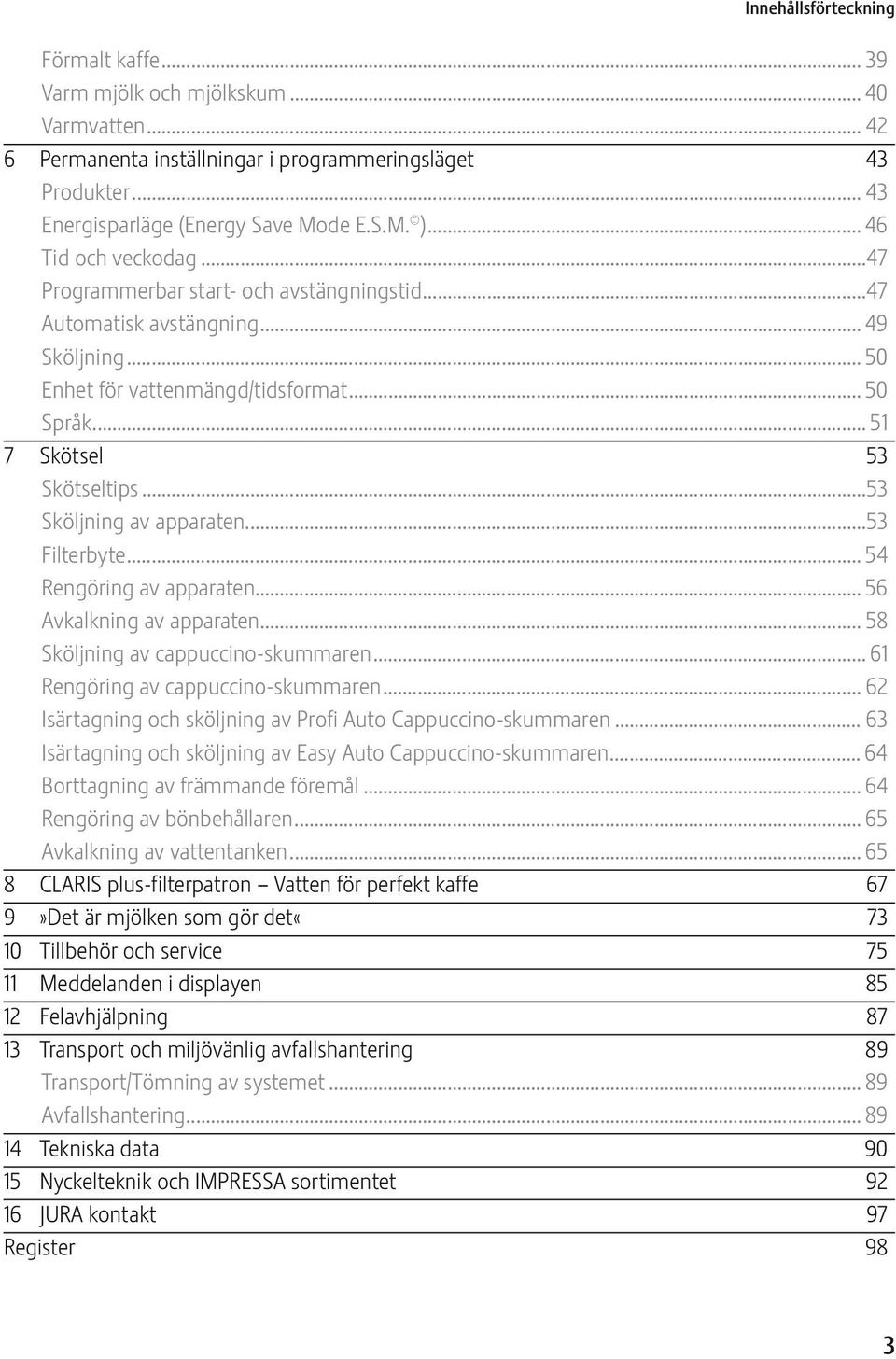 ..53 Sköljning av apparaten...53 Filterbyte... 54 Rengöring av apparaten... 56 Avkalkning av apparaten... 58 Sköljning av cappuc cino-skummaren... 61 Rengöring av cappuccino-skummaren.