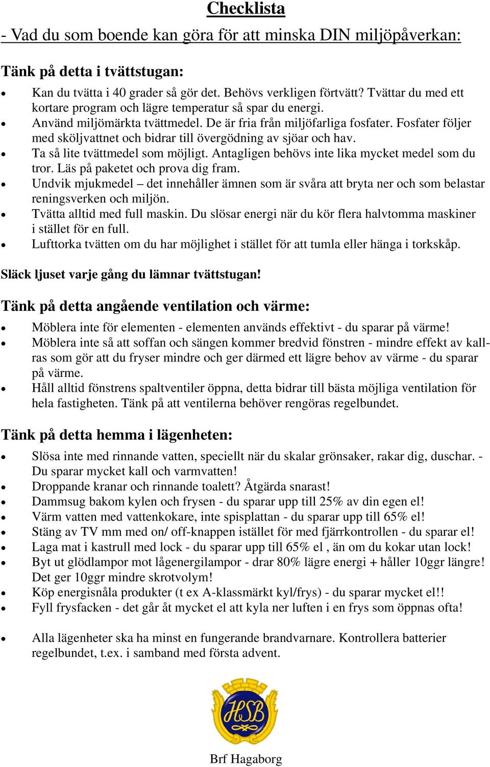 Fosfater följer med sköljvattnet och bidrar till övergödning av sjöar och hav. Ta så lite tvättmedel som möjligt. Antagligen behövs inte lika mycket medel som du tror.