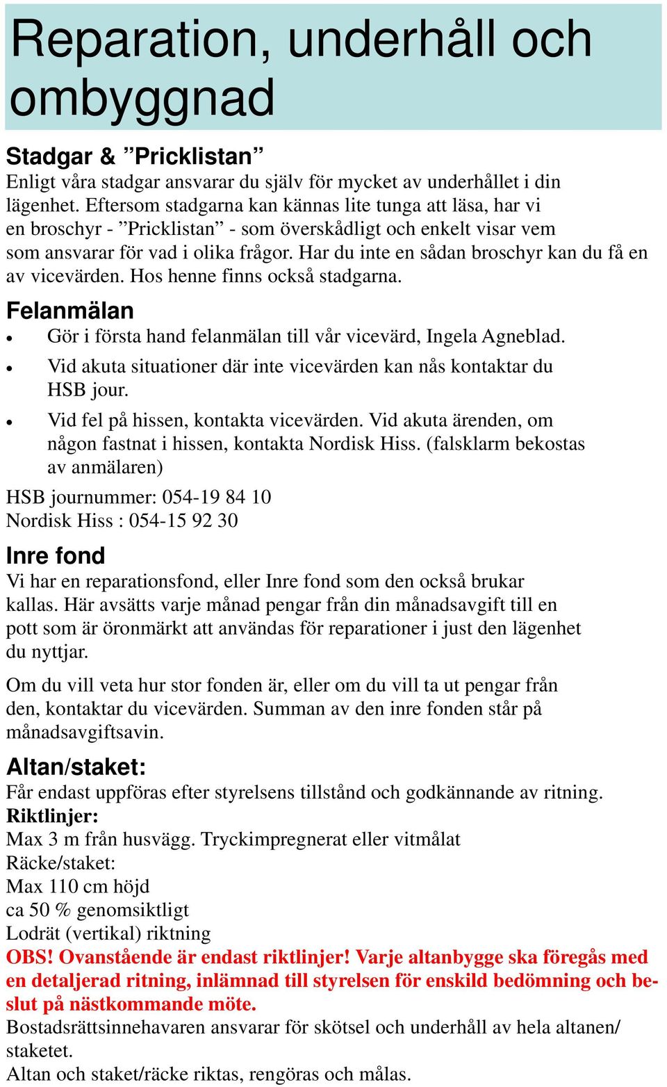 Har du inte en sådan broschyr kan du få en av vicevärden. Hos henne finns också stadgarna. Felanmälan Gör i första hand felanmälan till vår vicevärd, Ingela Agneblad.