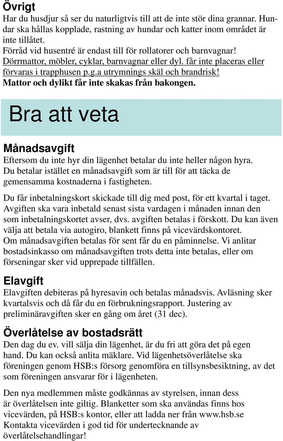 Mattor och dylikt får inte skakas från bakongen. Bra att veta Månadsavgift Eftersom du inte hyr din lägenhet betalar du inte heller någon hyra.