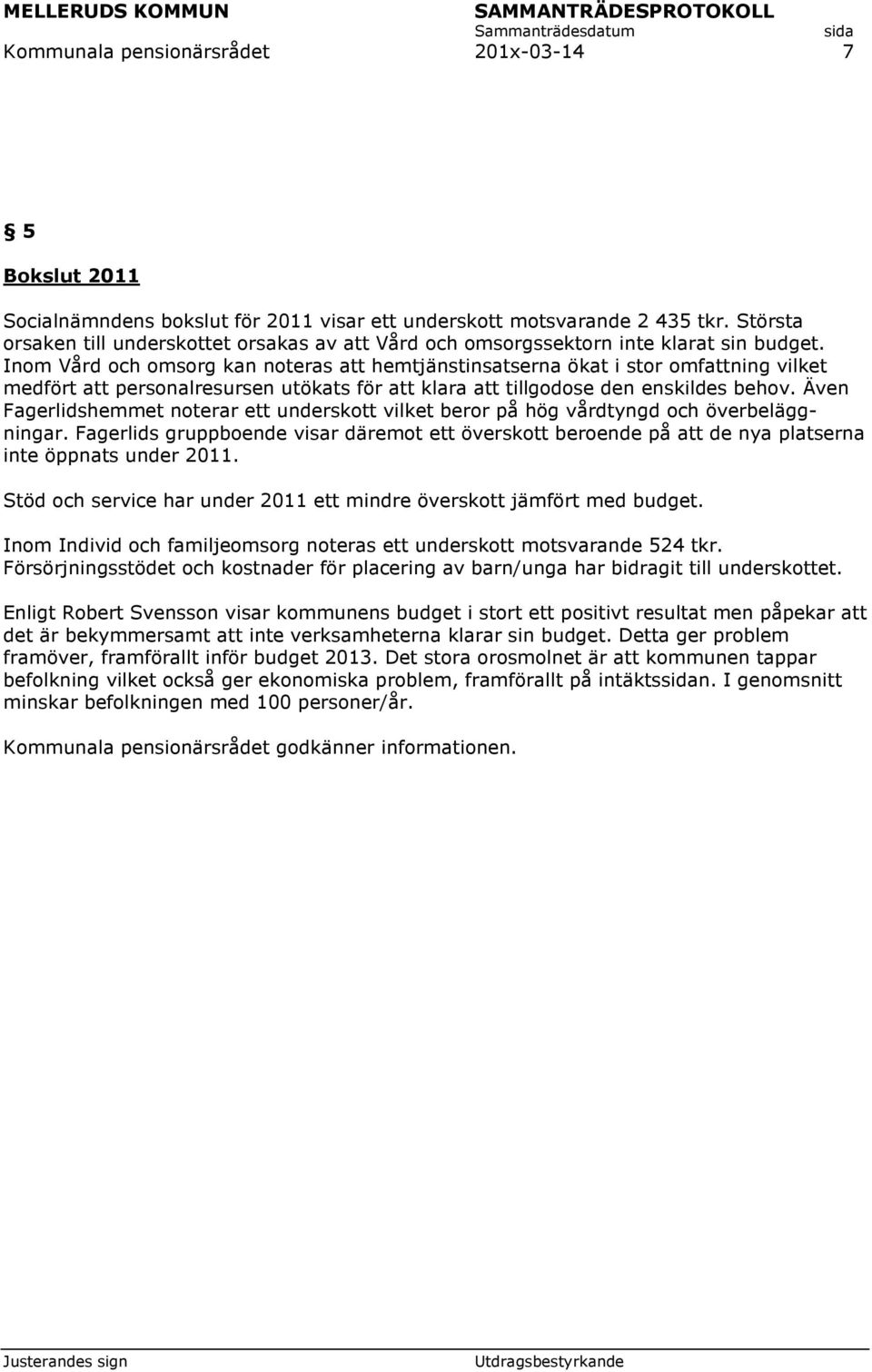 Inom Vård och omsorg kan noteras att hemtjänstinsatserna ökat i stor omfattning vilket medfört att personalresursen utökats för att klara att tillgodose den enskildes behov.