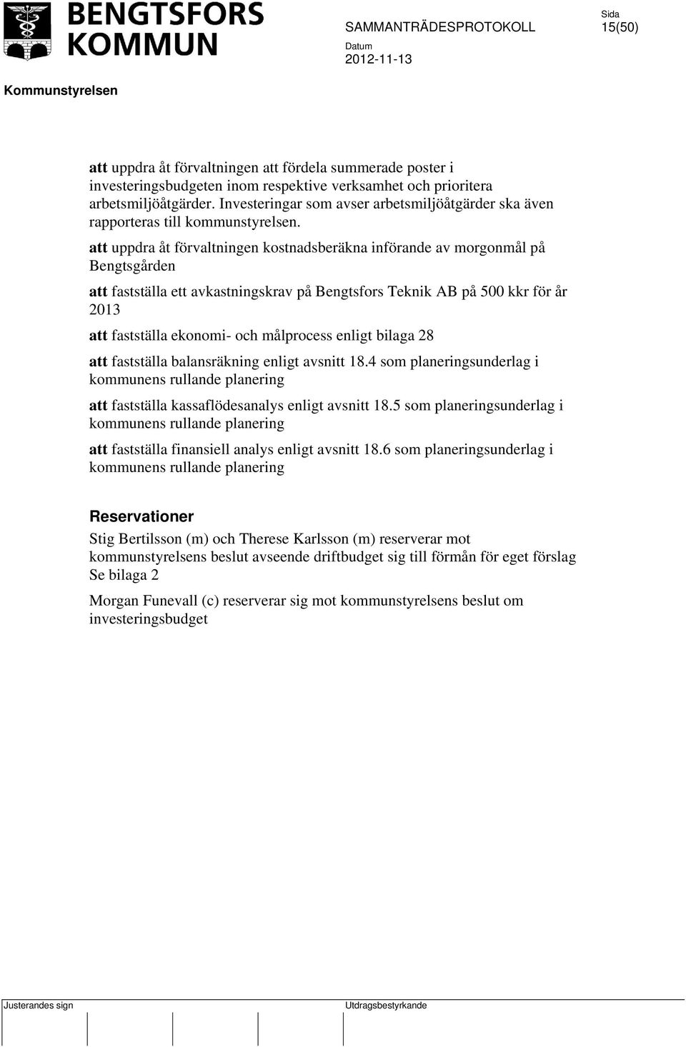 att uppdra åt förvaltningen kostnadsberäkna införande av morgonmål på Bengtsgården att fastställa ett avkastningskrav på Bengtsfors Teknik AB på 500 kkr för år 2013 att fastställa ekonomi- och