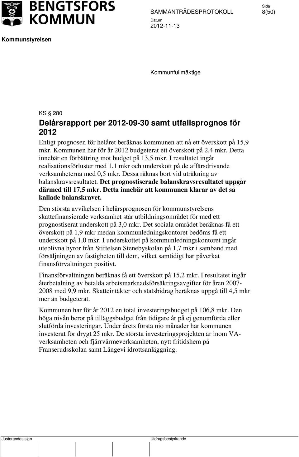 I resultatet ingår realisationsförluster med 1,1 mkr och underskott på de affärsdrivande verksamheterna med 0,5 mkr. Dessa räknas bort vid uträkning av balanskravsresultatet.